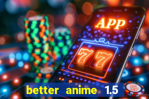 better anime 1.5 apk download